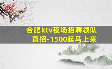 合肥ktv夜场招聘领队直招-1500起马上来