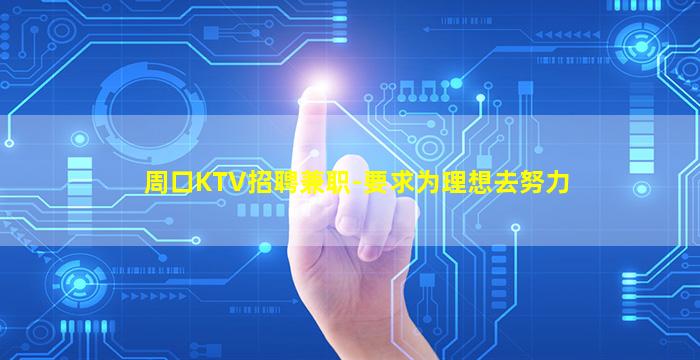 周口KTV招聘兼职-要求为理想去努力